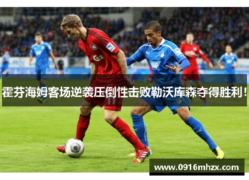 霍芬海姆客场逆袭压倒性击败勒沃库森夺得胜利！